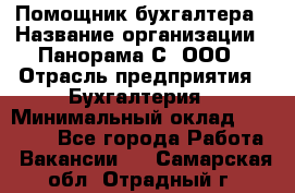 Помощник бухгалтера › Название организации ­ Панорама С, ООО › Отрасль предприятия ­ Бухгалтерия › Минимальный оклад ­ 45 000 - Все города Работа » Вакансии   . Самарская обл.,Отрадный г.